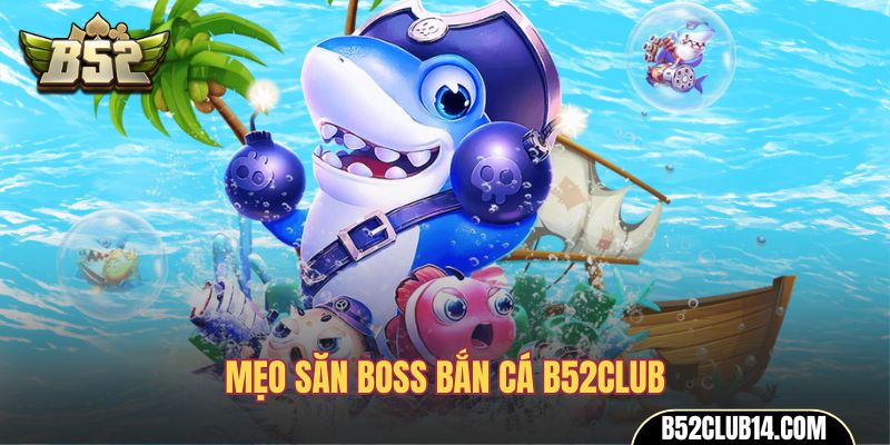 Mẹo săn boss bắn cá B52Club